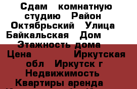 Сдам 1-комнатную студию › Район ­ Октябрьский › Улица ­ Байкальская › Дом ­ 244/6 › Этажность дома ­ 14 › Цена ­ 15 000 - Иркутская обл., Иркутск г. Недвижимость » Квартиры аренда   . Иркутская обл.,Иркутск г.